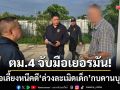 ตม.4 จับมือเยอรมัน! ล่าพ่อเลี้ยงใจร้ายหนีคดี ‘ล่วงละเมิดเด็ก’ กบดานบุรีรัมย์