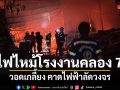 เพลิงโหมไหม้ โรงงานผลิตโครงสร้างอีเวนต์ย่านลำลูกกา คาดไฟฟ้าลัดวงจร