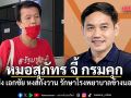 หมอสุภัทร จี้ กรมคุก ส่ง เอกชัย หงส์กังวาน รักษาโรงพยาบาลข้างนอก