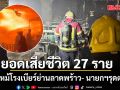 ปภ.เผยยอดเสียชีวิต 27 ราย ไฟไหม้โรงเบียร์ย่านลาดพร้าว พบร่างจำนวนมากในห้องน้ำ นายกฯ รุดตรวจ