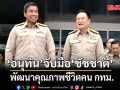 อนุทิน จับมือ ชัชชาติ พัฒนาคุณภาพชีวิตคนกทม.  บอกหลายนโยบายสอดคล้องรัฐบาล หนุนเต็มที่
