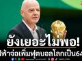 ยังเยอะไม่พอ!ฟีฟ่าจ่อเพิ่มฟุตบอลโลกเป็น64ทีม
