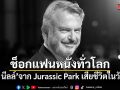 ช็อกแฟนหนังทั่วโลก แซม นีลล์ นักแสดงดังจาก Jurassic Park เสียชีวิตในวัย 78 ปี
