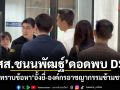 สส.ชนนพัฒฐ์ ดอดพบ DSI รับทราบข้อหา อั้งยี่-องค์กรอาชญากรรมข้ามชาติ