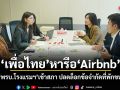 เพื่อไทย หารือ Airbnb เร่งดัน พ.ร.บ.โรงแรมฯ เข้าสภา ปลดล็อกข้อจำกัดที่พักขนาดเล็ก