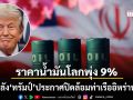 ราคาน้ำมันโลกพุ่ง 9% สูงสุดในรอบ 1 เดือน หลัง ทรัมป์ ประกาศปิดล้อมท่าเรืออิหร่าน