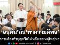 อนุทิน เจอสื่อถาม ต้องทำบุญหรือไม่ หลังเจอเหตุใหญ่หลายครั้ง เจ้าตัวบอก ‘ทำความดีพอ’