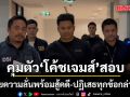 คุมตัว โค้ชเจมส์ เข้าสอบปากคำ เจ้าตัวยิ้ม-พยักหน้า ทนายความลั่นพร้อมสู้คดี-ปฏิเสธทุกข้อกล่าวหา