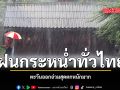ฝนกระหน่ำทั่วไทย ตะวันออกอ่วมสุดตกหนักมาก