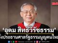 ด่วน! มติเสียงข้างมากเลือก ‘อุดม สิทธิวิรัชธรรม’ นั่งประธานศาลรัฐธรรมนูญคนใหม่