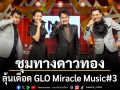 ชุมทางดาวทอง ลุ้นเดือด GLO Miracle Music#3 เมื่อความฝันไม่มีปุ่มรีเซต 4เยาวชนสู้ฝันทุ่มโชว์หมดหน้าตัก