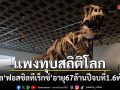 แพงทุบสถิติโลก! ประมูล ฟอสซิลทีเร็กซ์ อายุ67ล้านปี จบที่1.6พันล้านบาท