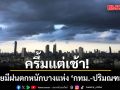 ครึ้มแต่เช้า! ทั่วไทยมีฝนตกหนักบางแห่ง  กทม.-ปริมณฑลอ่วม 60% ของพื้นที่