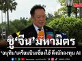 อนุทิน บินเซี่ยงไฮ้ ดึงนักลงทุน AI ชูจีนมหามิตร หนุนไทยทุกเรื่อง