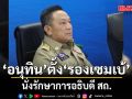 อนุทิน ตั้ง \'รองเซมเบ้\' รักษาการอธิบดี สถ.