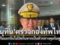 อนุทิน ตรวจกองทัพไทย ย้ำความมั่นคงเป็นหนึ่งเดียว เตรียมถกจีน ไม่ปิดกั้นหากเป็นตัวกลางคุยกัมพูชา