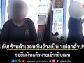 เตือนภัย! ร้านค้าเจอหญิงตีเนียนอ้างเป็น \'แม่ลูกค้าประจำ\' ขอยืมเงินแล้วหายเข้ากลีบเมฆ