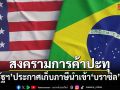 สหรัฐฯ ประกาศเก็บภาษีนำเข้าบราซิล 25% อ้างการค้าไม่เป็นธรรม