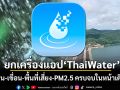 ยกเครื่องแอป ThaiWater ปฏิรูปข้อมูลน้ำแห่งชาติ เช็กฝน-เขื่อน-พื้นที่เสี่ยง-PM2.5 ครบจบในหน้าเดียว