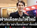 หมอก้อง ฟาดเดือดปมไฟไหม้ ลั่น อย่าเรียกอโคจร เจ็บหนัก ผิดกฎหมาย ต้องเยียวยา