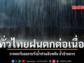 ทั่วไทยฝนตกต่อเนื่อง ภาคตะวันออกระวังน้ำท่วมฉับพลัน น้ำป่าหลาก