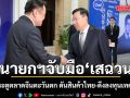 นายกฯ จับมือ เสฉวน เปิดประตูตลาดจีนตะวันตก ดันสินค้าไทย-ดึงลงทุนเทคโนโลยี