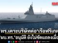 ทร.เคาะบริษัทต่อ เรือฟริเกต แล้ว รอ ผบ.ทร. อนุมัติ ยังไม่ชัดแถลงเมื่อไหร่