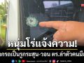 หนุ่มบุรีรัมย์โร่แจ้งความ! กระจกรถเป็นรูกระสุนปริศนา วอนตำรวจเร่งล่าตัวคนมือบอน
