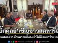 บิ๊กดุลย์ เชิญข่าวสด หารือแนวทางเสนอข่าว ด้านความมั่นคง ย้ำไม่มีเจตนาร้าย ปมแผนที่