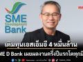 SME D Bank เผยผลงานครึ่งปีแรกโตทุกมิติ ปล่อยกู้เติมทุนเอสเอ็มอี 4 หมื่นล้าน