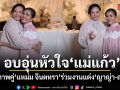 อบอุ่นหัวใจ แม่แก้ว โพสต์ภาพคู่ แหม่ม จินตหรา ร่วมยินดีฉลองวิวาห์ ณเดชน์ ญาญ่า