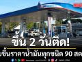 ขึ้น 2 วันติด! ปรับขึ้นราคาน้ำมันทุกชนิด 90 สตางค์ มีผลพรุ่งนี้ตี 5