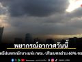 พยากรณ์อากาศวันนี้ ทั่วไทยมีฝนตกหนักบางแห่ง กทม.-ปริมณฑลอ่วม 60% ของพื้นที่