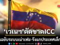 สะเทือนโลก เวเนซุเอลา ประกาศถอนตัวจาก ICC แฉระบบเน่าเฟะ-รังแกประเทศเล็ก