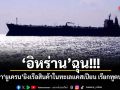 อิหร่าน ฉุน! กล่าวหายูเครน ยิงเรือสินค้าในทะเลแคสเปียน เรียกทูตประท้วง