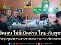 ชัดเจน ไม่มีเปิดด่าน ไทย-กัมพูชา แค่ประชุมชุดประสานงานชายแดน ตามกรอบข้อตกลงหยุดยิง