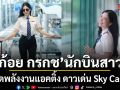 แลนดิ้งลงจอ ก้อย กรกช นักบินสาวโสด สาดพลังงานแอคติ้ง ดาวเด่น Sky Castel