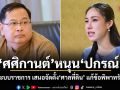 ศศิกานต์ หนุน ปกรณ์ ปฏิรูประบบราชการ เสนอจัดตั้งศาลที่ดิน แก้ข้อพิพาทรัฐ-ประชาชน