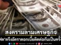 พิษสงครามทรัมป์ เฟด ตรึงอัตราดอกเบี้ยติดต่อกันเป็นครั้งที่ 5 เงินเฟ้อพุ่งกัดกินชีวิตคนจน