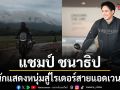 เปิดอีกโหมดของ แชมป์ ชนาธิป จากนักแสดงหนุ่มสู่ไรเดอร์สายแอดเวนเจอร์