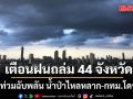 สภาพอากาศวันนี้ กรมอุตุนิยมวิทยา เตือนฝนถล่ม 44 จังหวัด กทม.โดยด้วย ระวังท่วมฉับพลัน น้ำป่าไหลหลาก