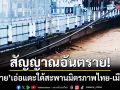 สัญญาณอันตราย! น้ำสายเอ่อแตะใต้สะพานมิตรภาพ คน 2 ฝั่งไทย-เมียนมาผวาหนัก