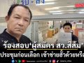 งานเข้า! ‘ศรีสุวรรณ’ บุก กกต.ร้องสอบ ผู้สมัคร สว.สีส้ม จัดประชุมก่อนเลือก เข้าข่ายฮั้วด้วยหรือไม่