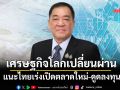 เศรษฐกิจโลกเปลี่ยนผ่าน แนะไทยเร่งเปิดตลาดใหม่-ดูดลงทุน