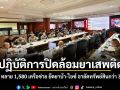 ตร.เปิดปฏิบัติการปิดล้อมยาเสพติด 1 เดือน ทลาย 1,580 เครือข่าย ยึดยาบ้า 104 ล้านเม็ด ไอซ์ 5 ตัน อายัดทรัพย์สินกว่า 308 ล้าน
