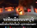 ระทึกเมืองนนท์! ไฟไหม้โกดังบริษัทปั๊มน้ำ-อุปกรณ์เกษตร คาดไฟฟ้าลัดวงจร