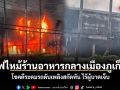ไฟไหม้ร้านอาหารกลางเมืองภูเก็ต โชคดีระดมรถดับเพลิงสกัดทัน ไร้ผู้บาดเจ็บ