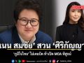 แนน สมชัย สวน ศิริกัญญา ภูมิใจไทย ไม่เคยบิด ท้าเปิด MOA พิสูจน์