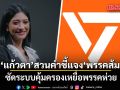 แก้วตา สวนคำชี้แจงพรรค ปชน. เคสคุกคามทางเพศ ซัดระบบคุ้มครองเหยื่อห่วย