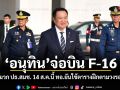 อนุทิน จ่อบิน F-16 สวมหมวกประธาน สมช. 14 ส.ค.นี้ ทอ.ยันใช้ตารางฝึกตามวงรอบปกติ